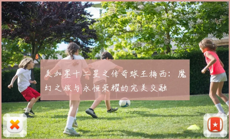 美加墨十二星之传奇球王梅西：魔幻之旅与永恒荣耀的完美交融