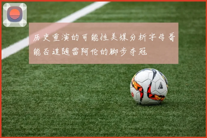 历史重演的可能性美媒分析字母哥能否追随雷阿伦的脚步夺冠