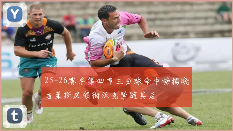 25-26赛季第四节三分球命中榜揭晓吉莱斯皮领衔沃克紧随其后