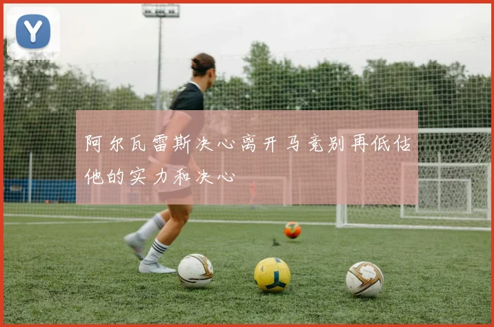 阿尔瓦雷斯决心离开马竞别再低估他的实力和决心