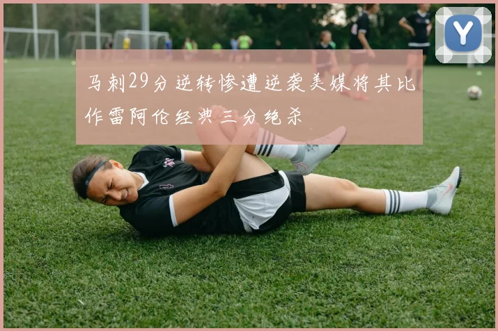 马刺29分逆转惨遭逆袭美媒将其比作雷阿伦经典三分绝杀