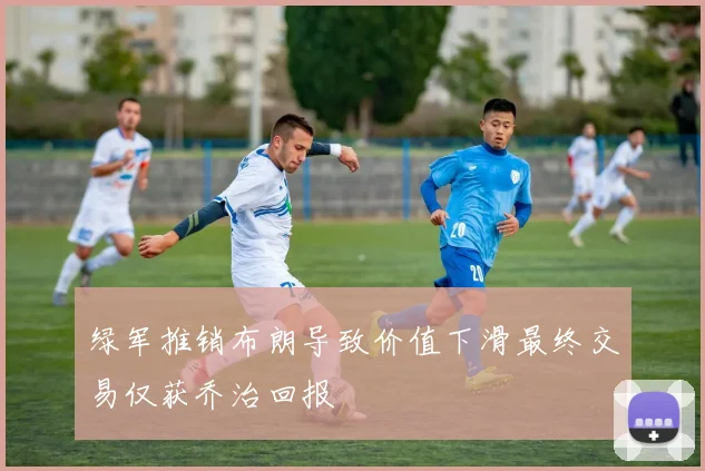 绿军推销布朗导致价值下滑最终交易仅获乔治回报